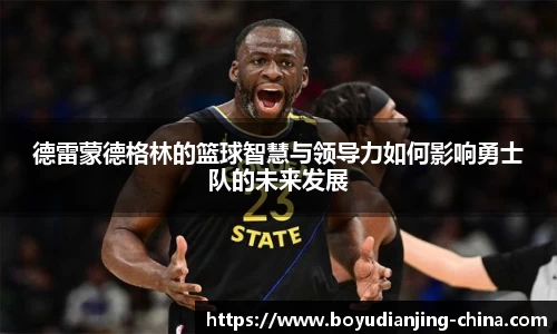 德雷蒙德格林的篮球智慧与领导力如何影响勇士队的未来发展